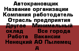 Автокрановщик › Название организации ­ Компания-работодатель › Отрасль предприятия ­ Другое › Минимальный оклад ­ 1 - Все города Работа » Вакансии   . Ненецкий АО,Пылемец д.